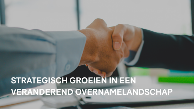 Strategisch groeien in een veranderend overnamelandschap